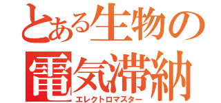 とある生物の電気滞納（エレクトロマスター）