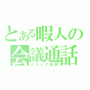 とある暇人の会議通話（スカイプ野郎）