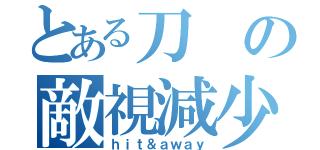 とある刀の敵視減少（ｈｉｔ＆ａｗａｙ）