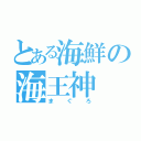 とある海鮮の海王神（まぐろ）