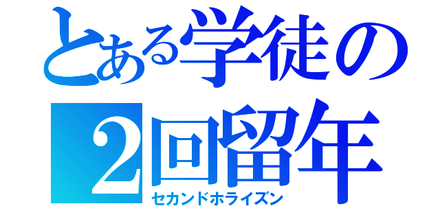 とある学徒の２回留年（セカンドホライズン）