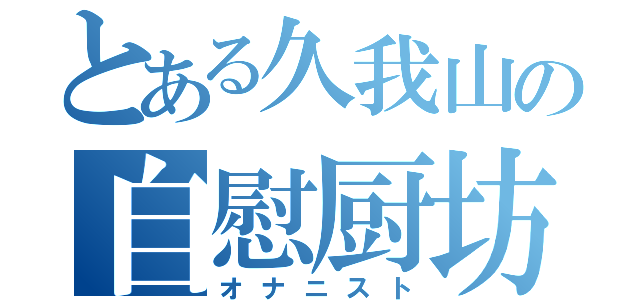 とある久我山の自慰厨坊（オナニスト）