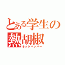 とある学生の熱胡椒（ホットペッパー）