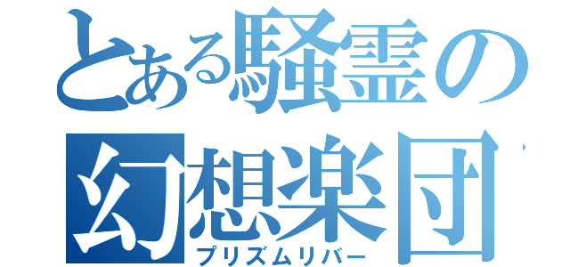 とある騒霊の幻想楽団（プリズムリバー）