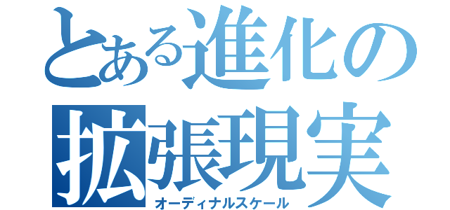 とある進化の拡張現実（オーディナルスケール）