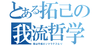 とある拓己の我流哲学（我は平成のソクラテスなり）