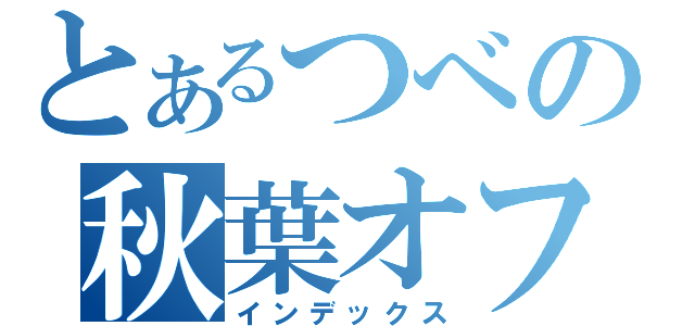 とあるつべの秋葉オフ（インデックス）