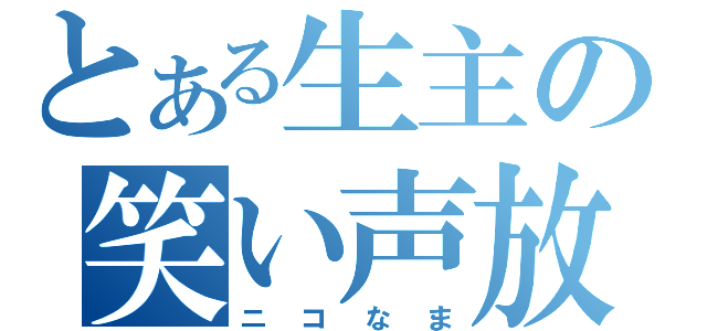 とある生主の笑い声放送（ニコなま）