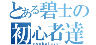 とある碧士の初心者達（ｎｏｏｂｐｌａｙｅｒ）