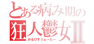 とある病み期の狂人鬱女Ⅱ（かるぴすうぉーたー）