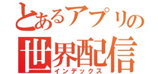 とあるアプリの世界配信（インデックス）