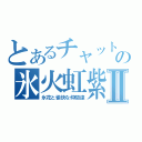 とあるチャットの氷火虹紫Ⅱ（氷花と愉快な仲間達）