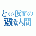 とある仮面の改造人間（サイボーグ）