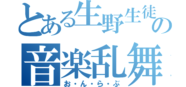 とある生野生徒たちの音楽乱舞（お・ん・ら・ぶ）