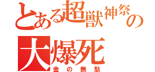 とある超獣神祭の大爆死（金の無駄）