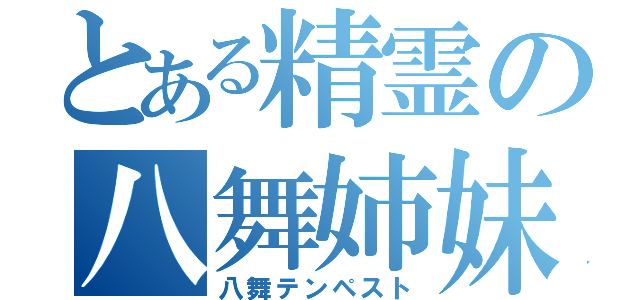 とある精霊の八舞姉妹（八舞テンペスト）