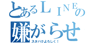 とあるＬＩＮＥの嫌がらせ（スタバクよろしく！）