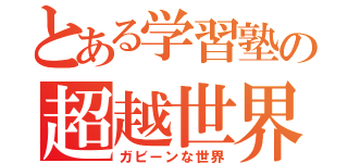 とある学習塾の超越世界（ガビーンな世界）