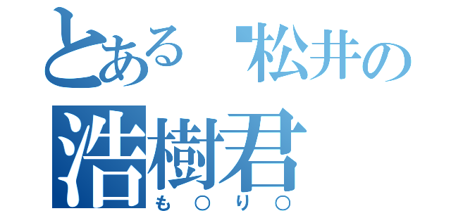 とある松井の浩樹君（も○り○）