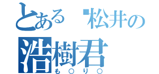 とある松井の浩樹君（も○り○）