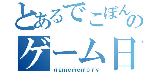 とあるでこぽんののゲーム日記（ｇａｍｅｍｅｍｏｒｙ）