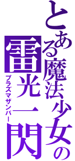 とある魔法少女の雷光一閃（プラズマザンバー）