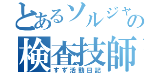 とあるソルジャーの検査技師目録（すず活動日記）