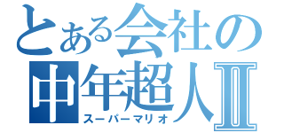 とある会社の中年超人Ⅱ（スーパーマリオ）