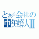 とある会社の中年超人Ⅱ（スーパーマリオ）