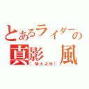 とあるライダーの真影 風（［騎士之炎］）