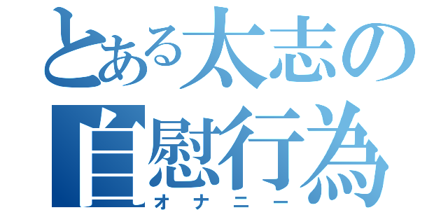 とある太志の自慰行為（オナニー）