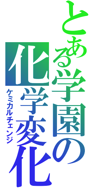 とある学園の化学変化（ケミカルチェンジ）