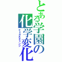 とある学園の化学変化（ケミカルチェンジ）