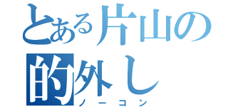 とある片山の的外し（ノーコン）