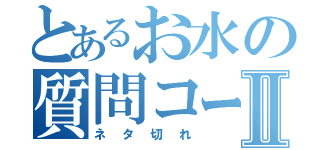 とあるお水の質問コーナーⅡ（ネタ切れ）