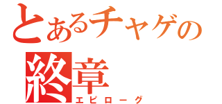 とあるチャゲの終章（エピローグ）