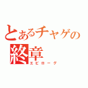 とあるチャゲの終章（エピローグ）