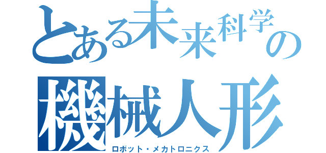 とある未来科学の機械人形（ロボット・メカトロニクス）