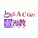 とあるＡＣＧの動漫教（二次元）