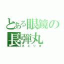 とある眼鏡の長弾丸（みどりま）