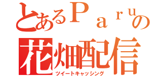 とあるＰａｒｕｎａの花畑配信（ツイートキャッシング）