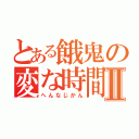 とある餓鬼の変な時間Ⅱ（へんなじかん）