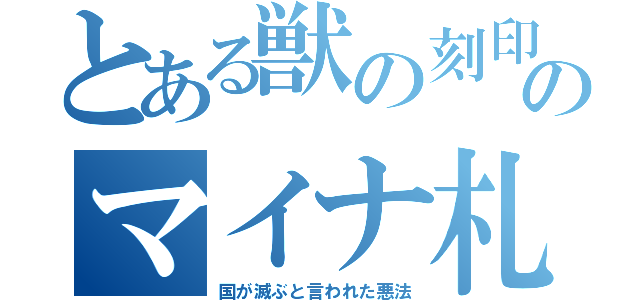 とある獣の刻印のマイナ札（国が滅ぶと言われた悪法）