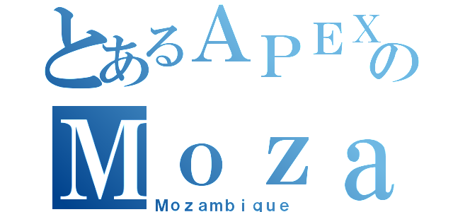 とあるＡＰＥＸのＭｏｚａｍｂｉｑｕｅ（Ｍｏｚａｍｂｉｑｕｅ）