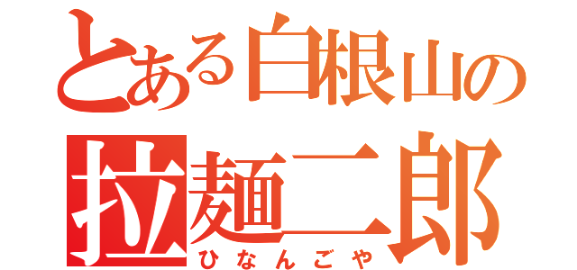 とある白根山の拉麺二郎（ひなんごや）