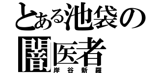 とある池袋の闇医者（岸谷新羅）