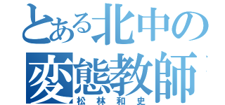 とある北中の変態教師（松林和史）