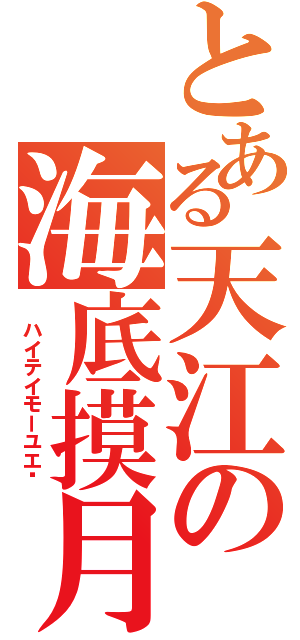 とある天江の海底摸月 （ ハイテイモーユエ	）