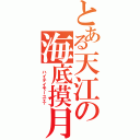 とある天江の海底摸月 （ ハイテイモーユエ	）