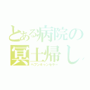 とある病院の冥土帰し（ヘブンキャンセラー）